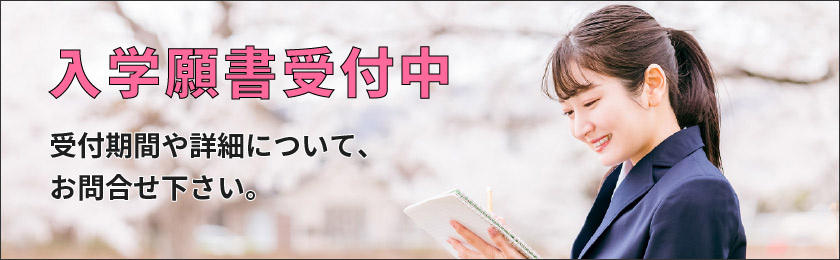 入学願書受付中 受付期間や詳細について、お問合せ下さい。